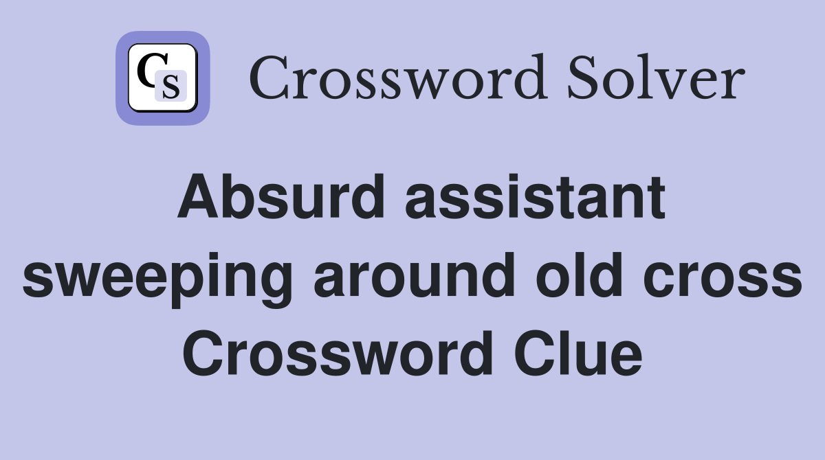Absurd assistant sweeping around old cross Crossword Clue
