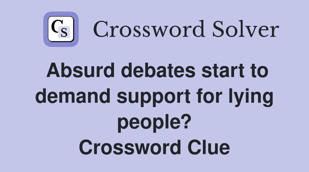 Absurd debates start to demand support for lying people? Crossword Clue