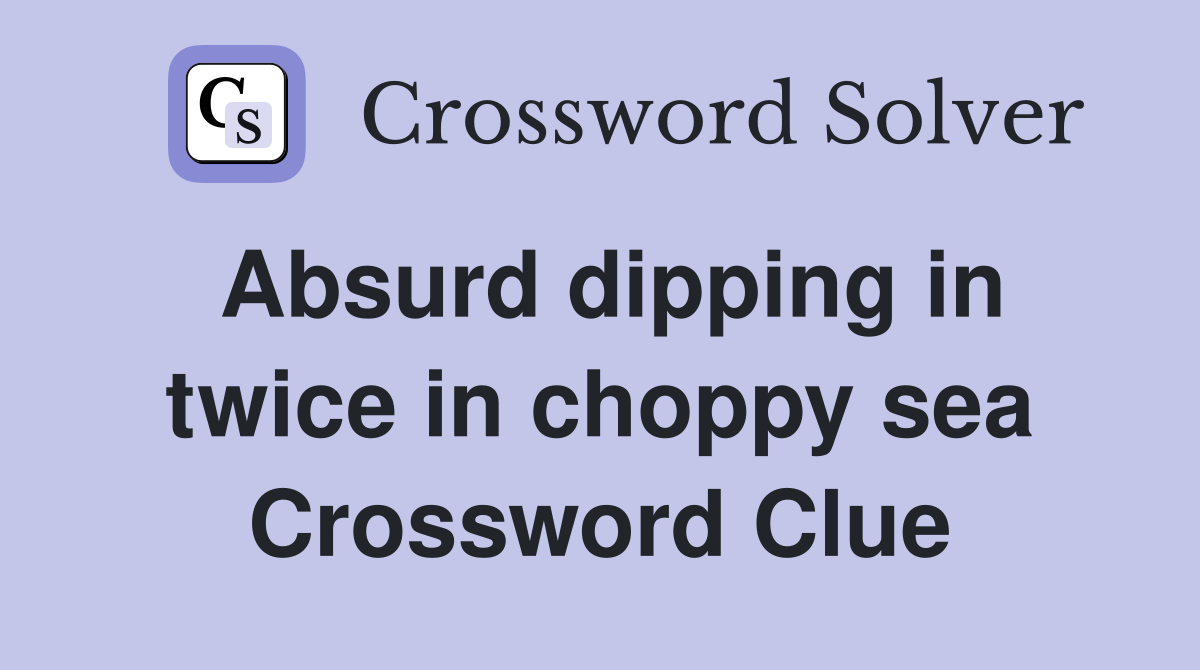 Absurd dipping in twice in choppy sea Crossword Clue