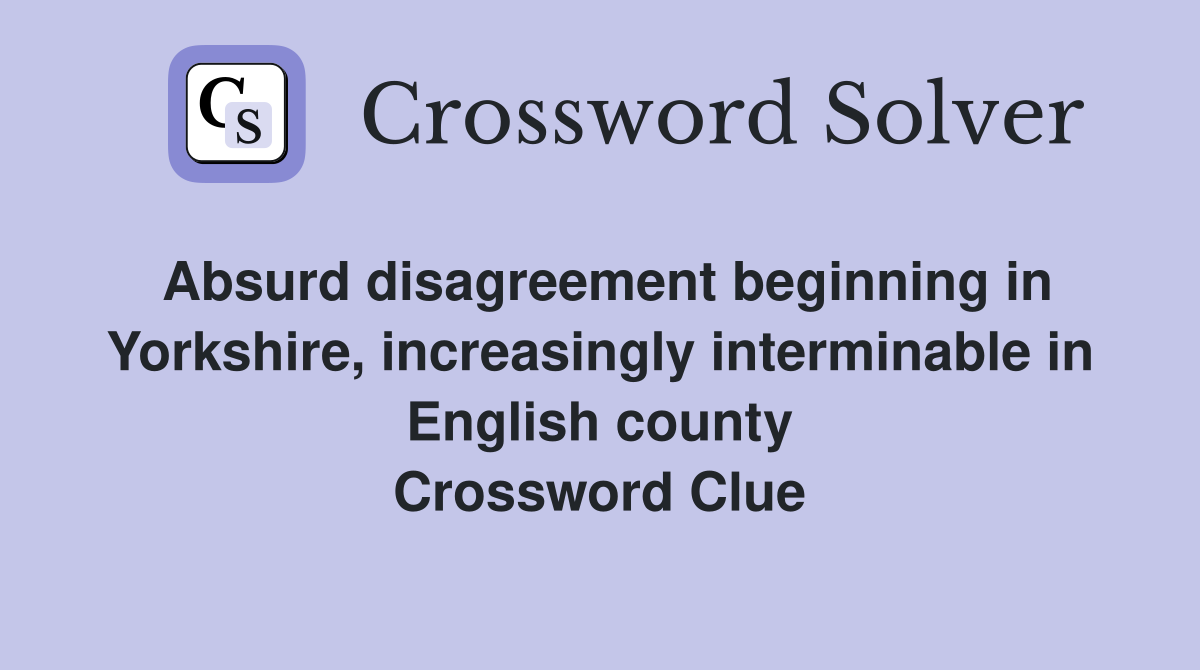 Absurd disagreement beginning in Yorkshire, increasingly interminable in English county Crossword Clue