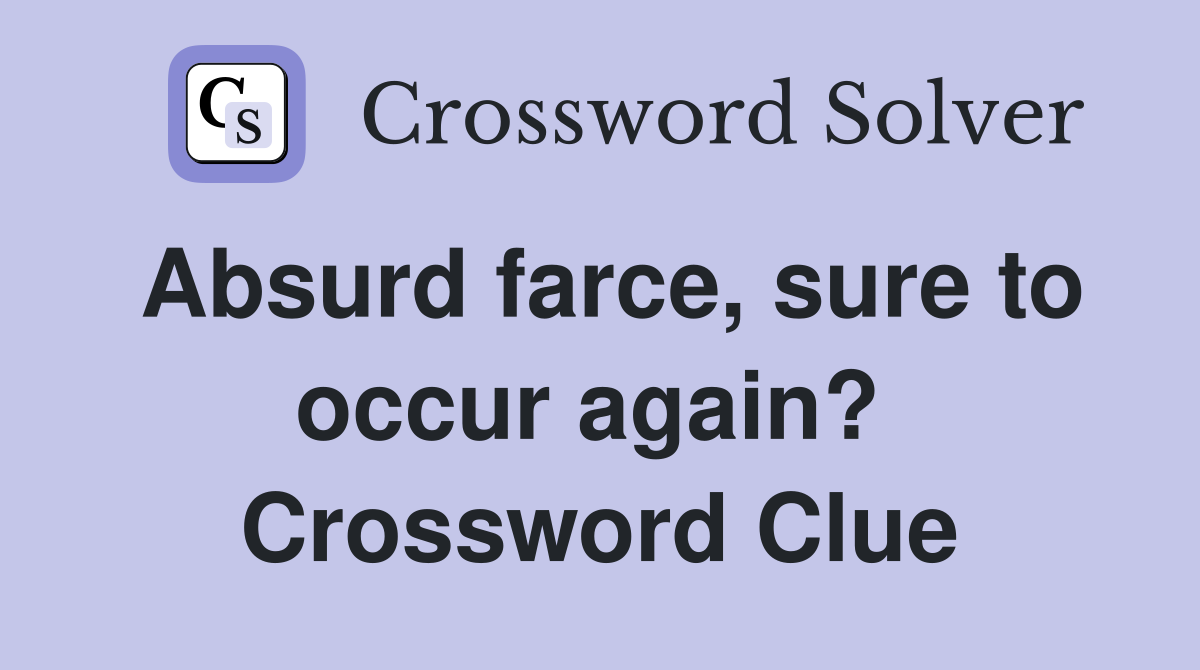 Absurd farce, sure to occur again?  Crossword Clue