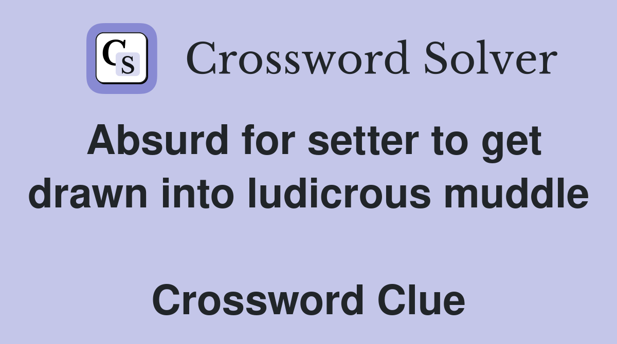 Absurd for setter to get drawn into ludicrous muddle  Crossword Clue