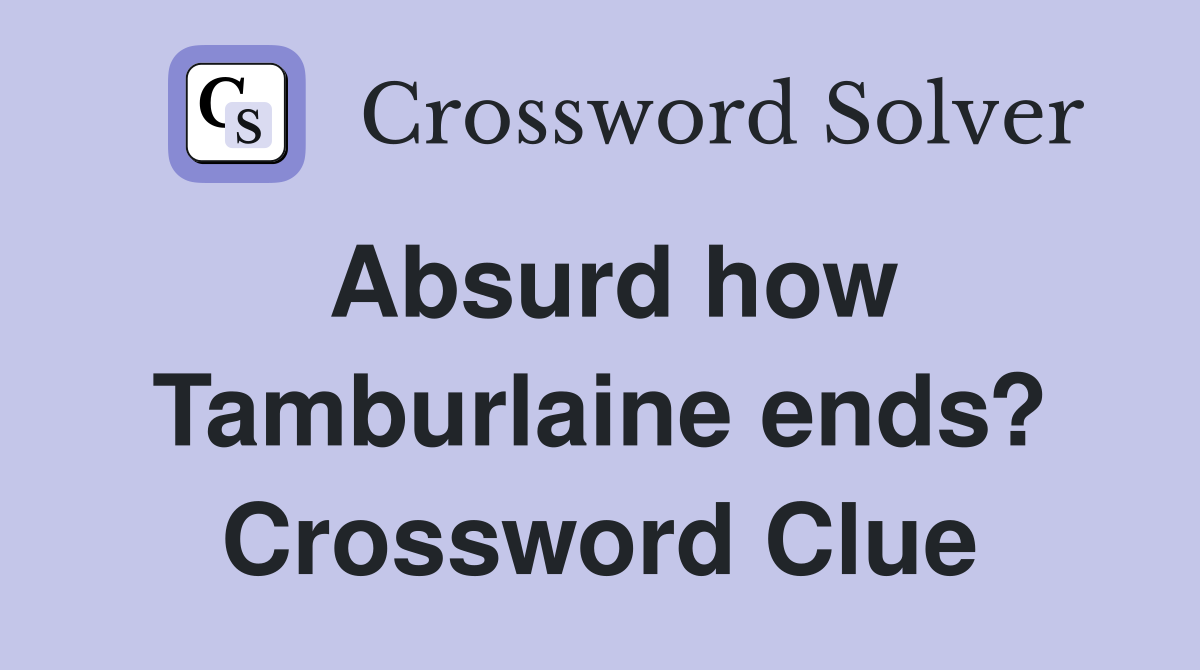 Absurd how Tamburlaine ends? Crossword Clue