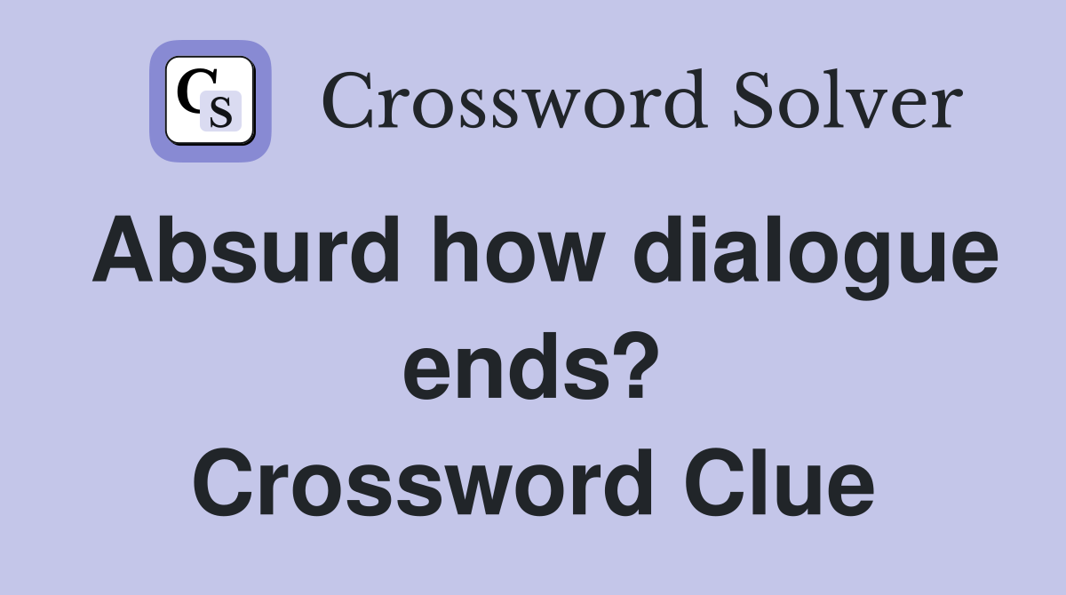Absurd how dialogue ends? Crossword Clue