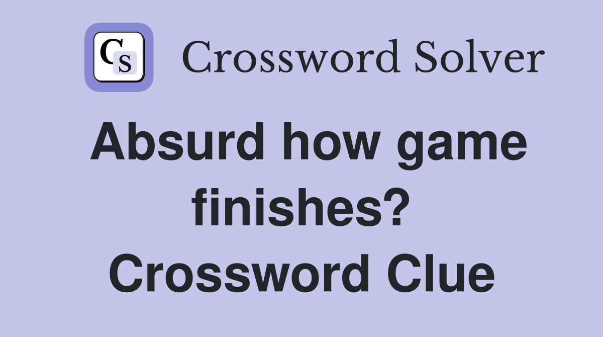 Absurd how game finishes? Crossword Clue