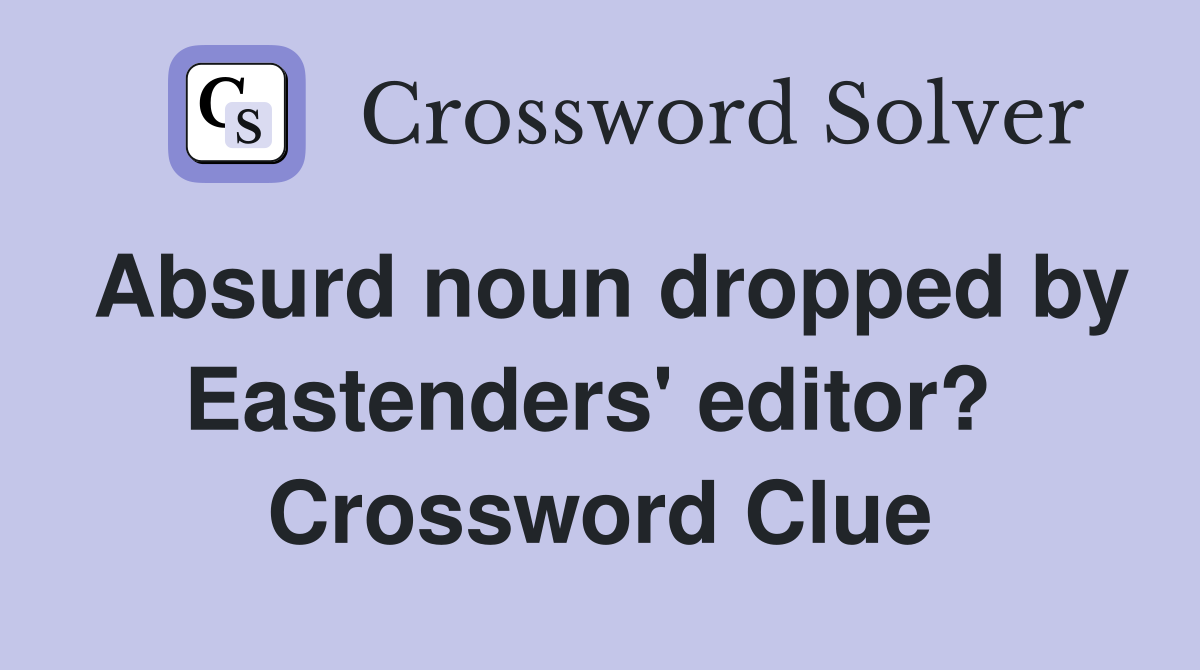 Absurd noun dropped by Eastenders' editor?  Crossword Clue