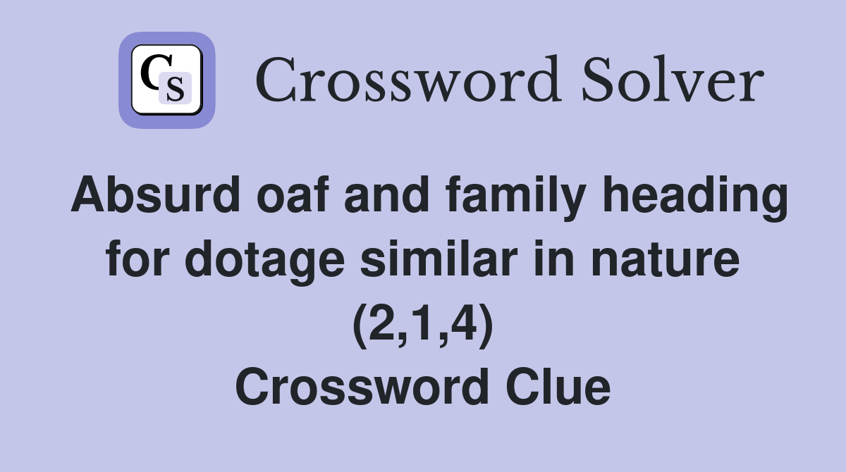 Absurd oaf and family heading for dotage similar in nature (2,1,4) Crossword Clue