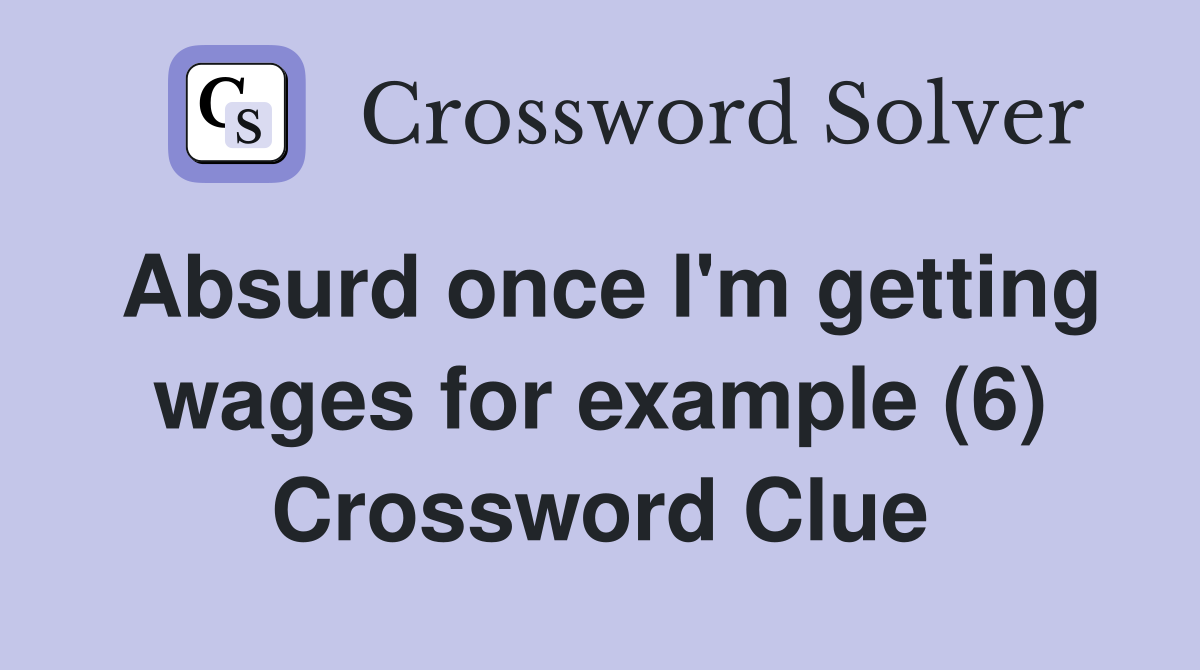 Absurd once I'm getting wages for example (6) Crossword Clue