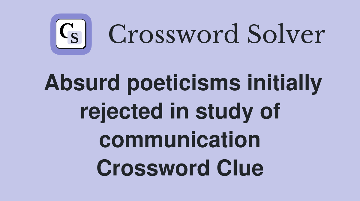 Absurd poeticisms initially rejected in study of communication Crossword Clue