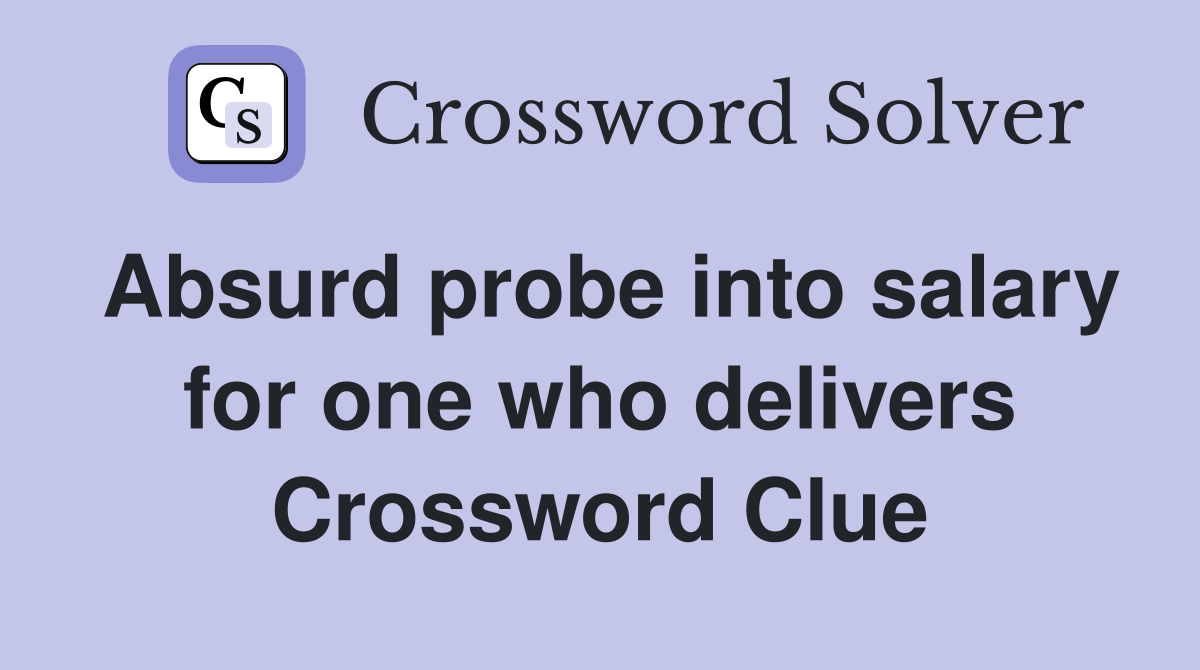 Absurd probe into salary for one who delivers Crossword Clue