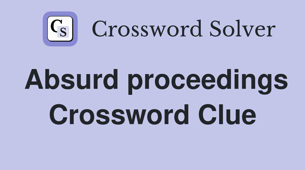 Absurd proceedings Crossword Clue