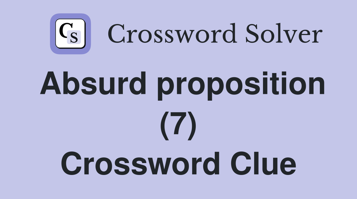 Absurd proposition (7) Crossword Clue