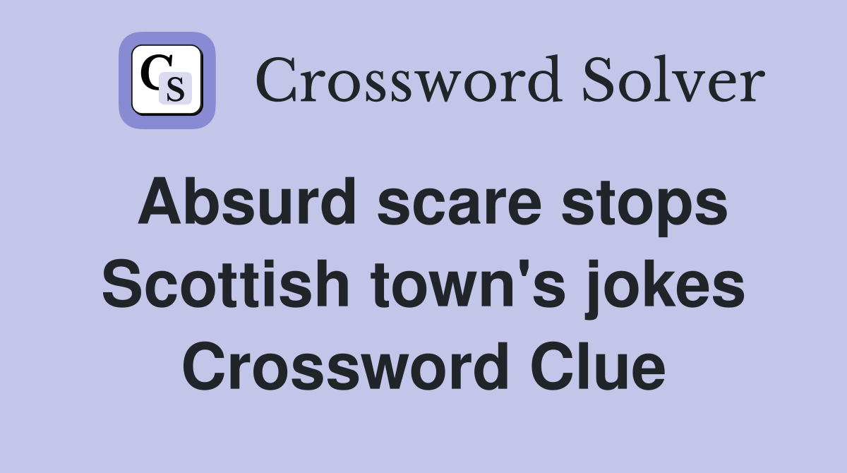 Absurd scare stops Scottish town's jokes Crossword Clue