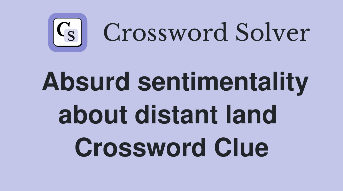 Absurd sentimentality about distant land  Crossword Clue