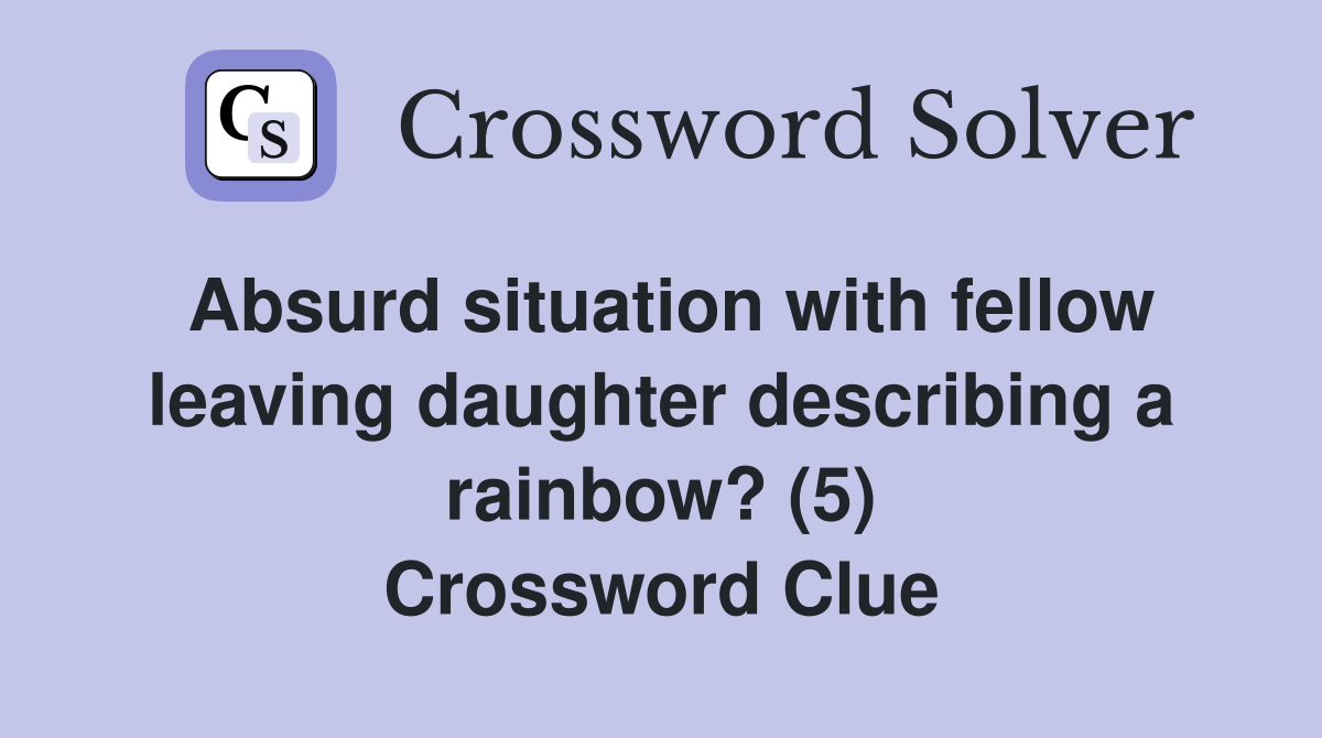 Absurd situation with fellow leaving daughter describing a rainbow? (5) Crossword Clue