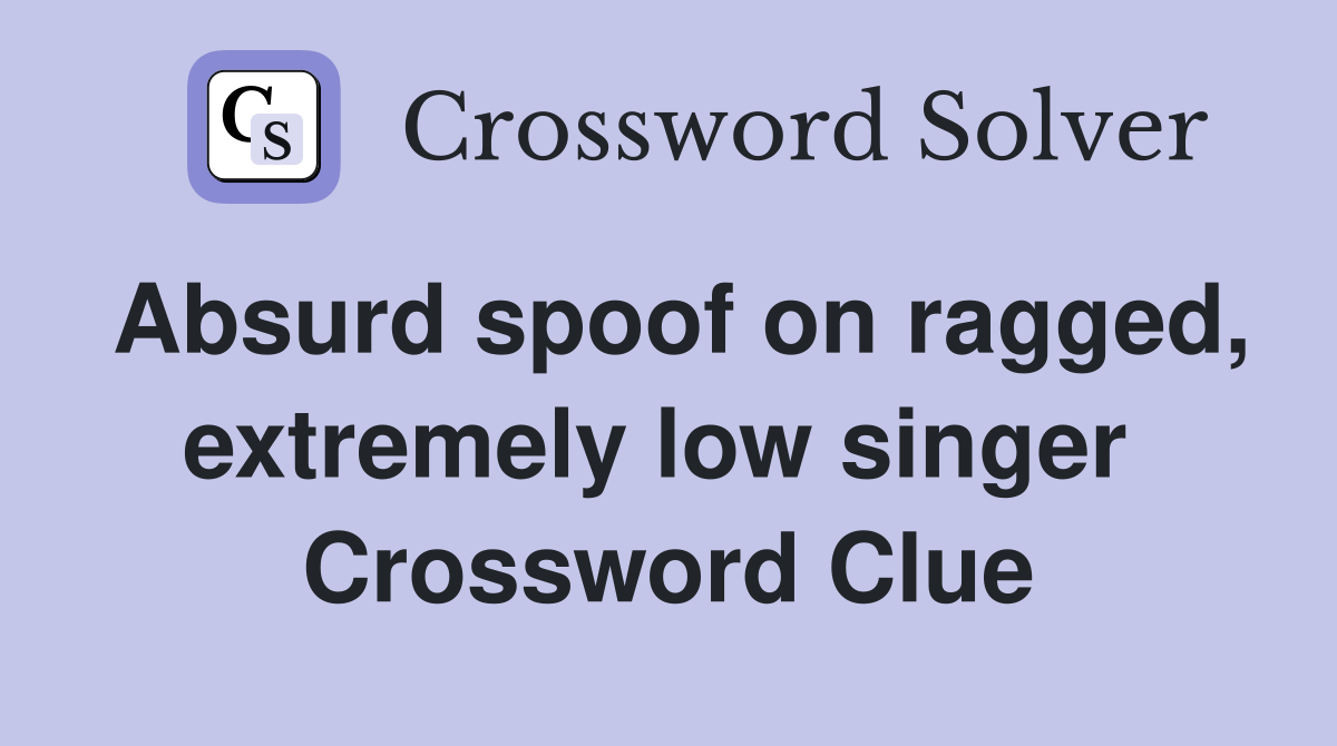 Absurd spoof on ragged, extremely low singer  Crossword Clue
