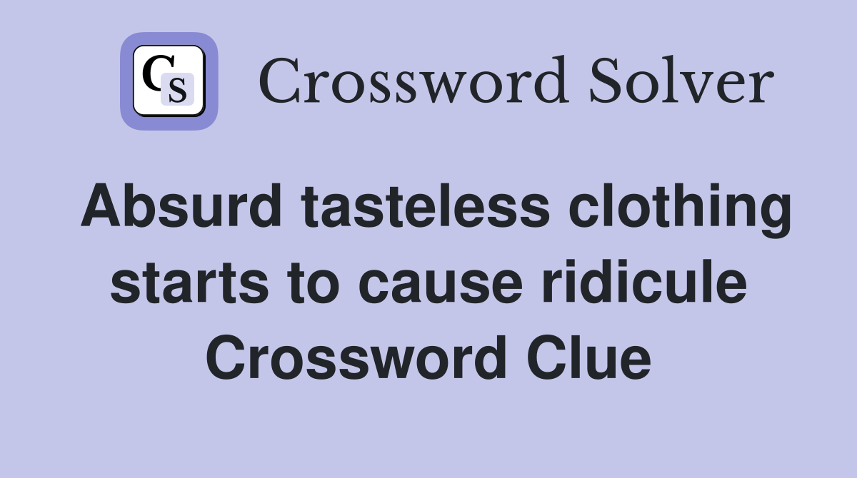 Absurd tasteless clothing starts to cause ridicule Crossword Clue