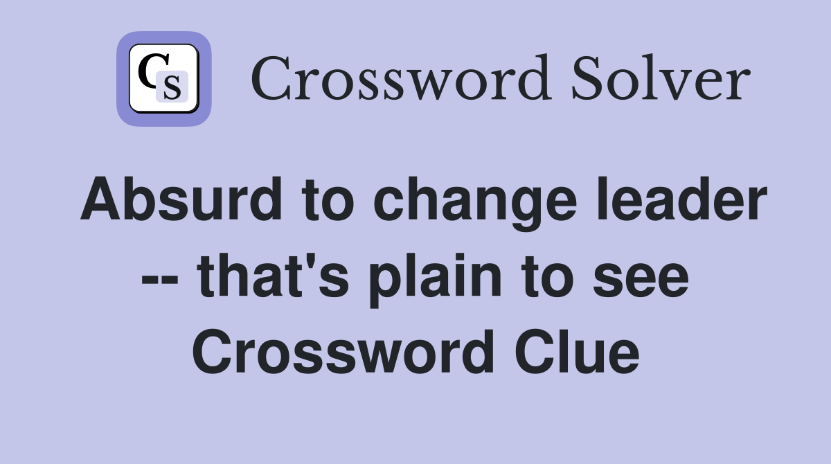 Absurd to change leader -- that's plain to see Crossword Clue