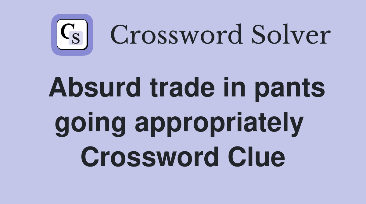 Absurd trade in pants going appropriately  Crossword Clue