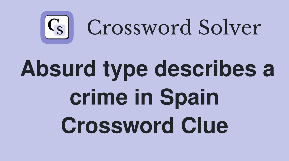 Absurd type describes a crime in Spain Crossword Clue