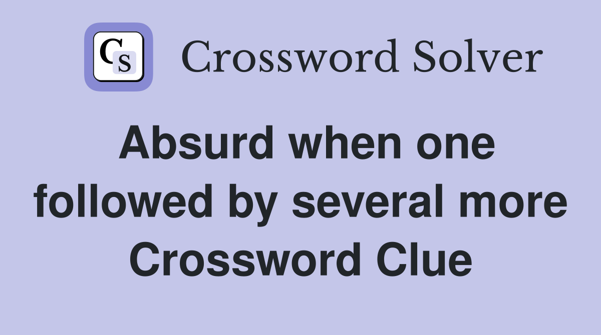 Absurd when one followed by several more Crossword Clue