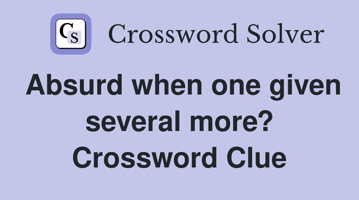 Absurd when one given several more? Crossword Clue