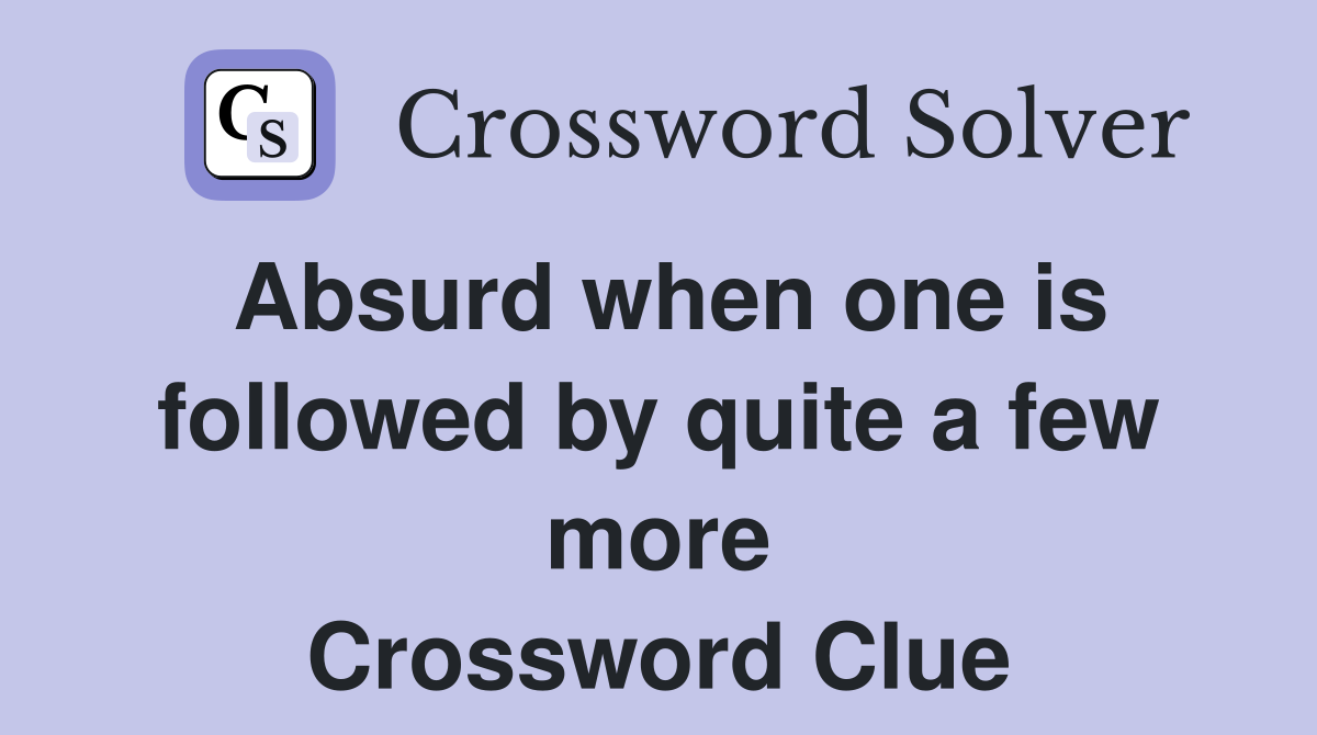 Absurd when one is followed by quite a few more Crossword Clue