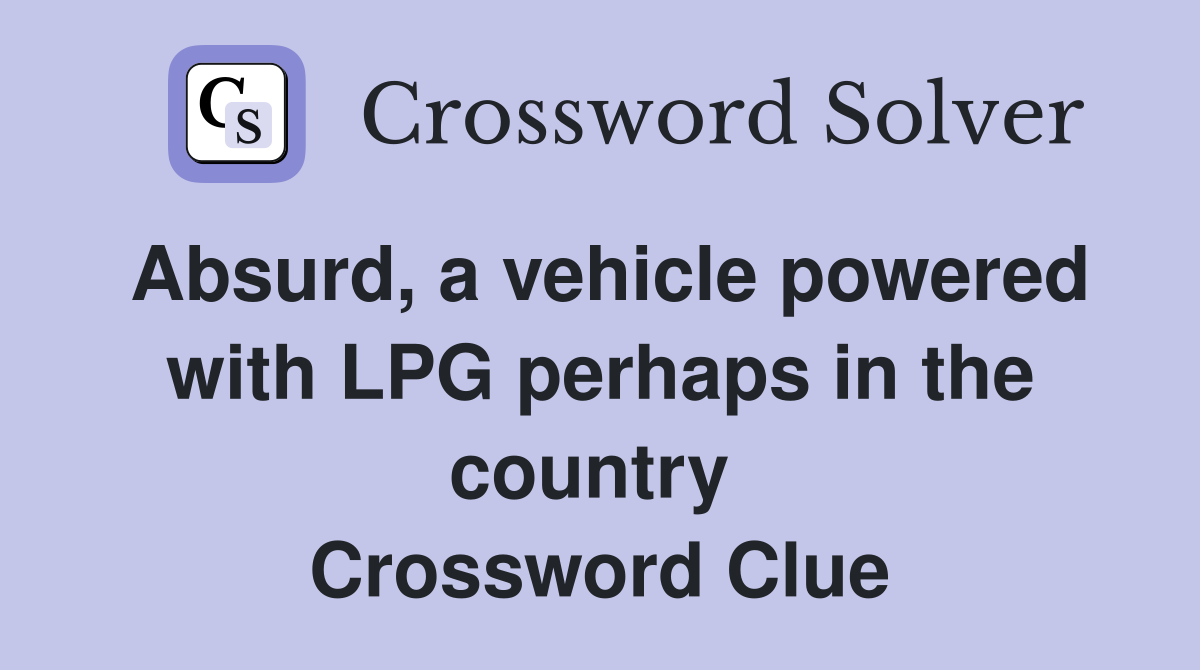 Absurd, a vehicle powered with LPG perhaps in the country  Crossword Clue