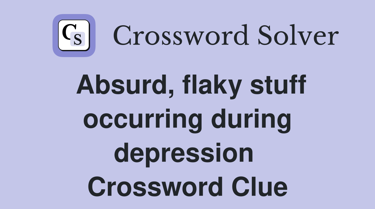 Absurd, flaky stuff occurring during depression  Crossword Clue