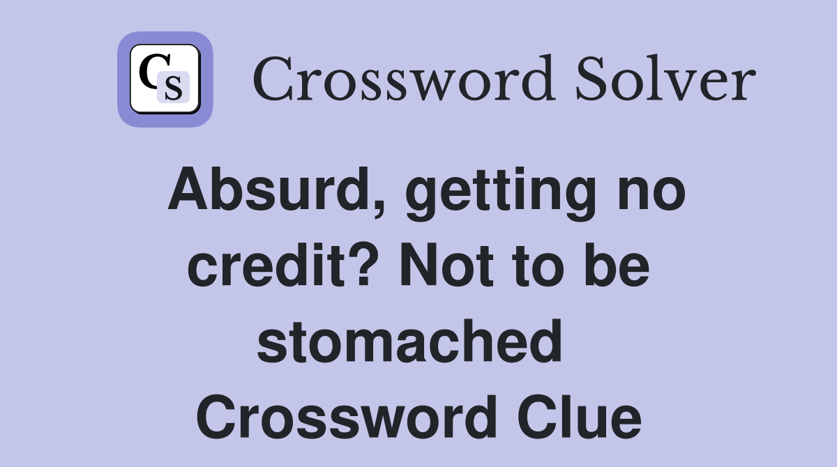 Absurd, getting no credit? Not to be stomached  Crossword Clue