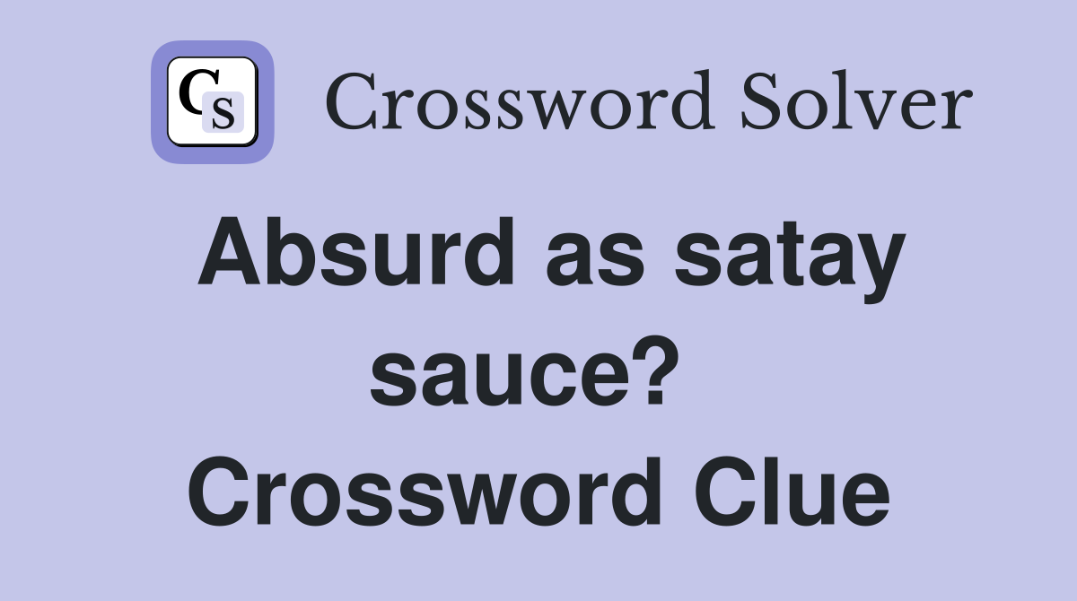Absurd as satay sauce?  Crossword Clue