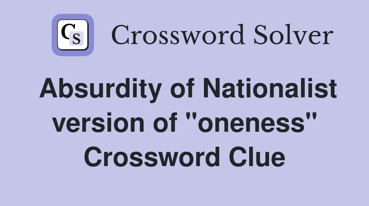 Absurdity of Nationalist version of "oneness" Crossword Clue