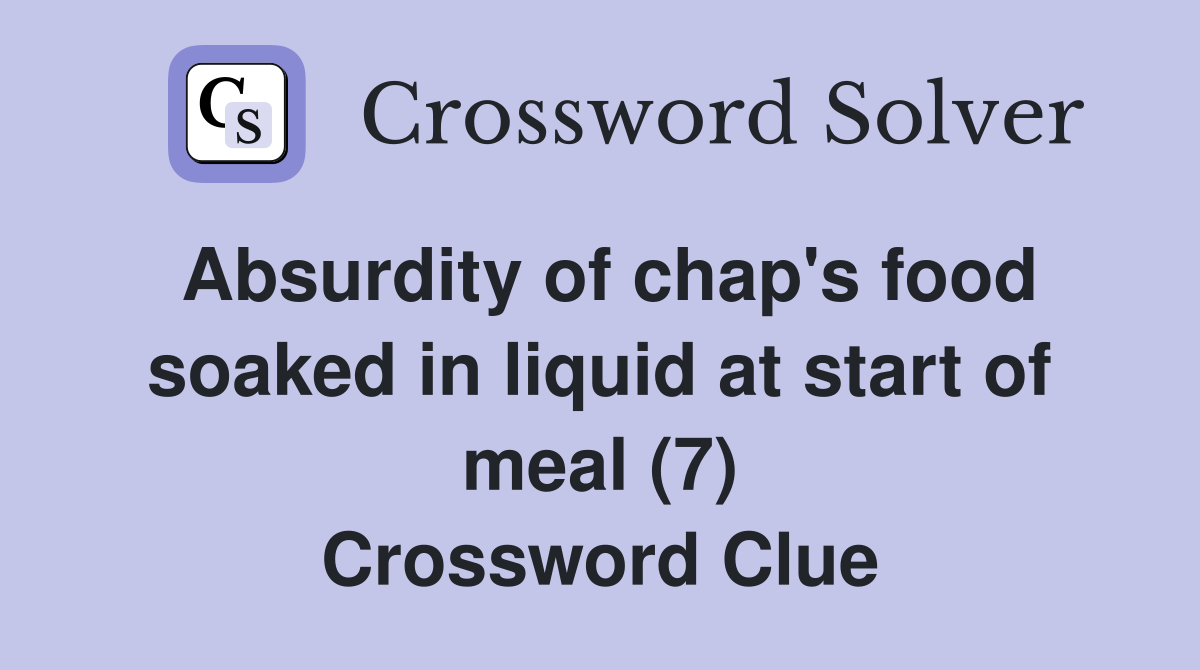 Absurdity of chap's food soaked in liquid at start of meal (7) Crossword Clue