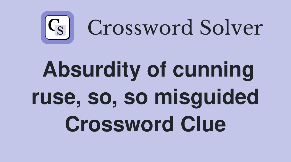 Absurdity of cunning ruse, so, so misguided Crossword Clue