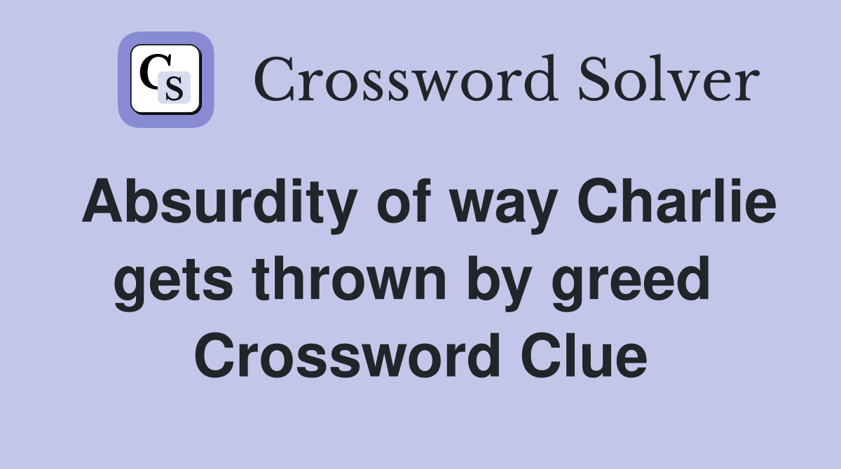 Absurdity of way Charlie gets thrown by greed  Crossword Clue