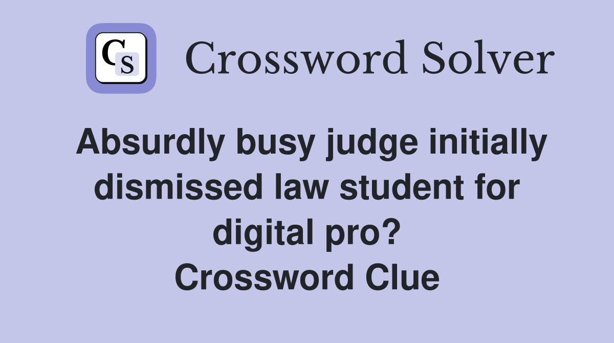 Absurdly busy judge initially dismissed law student for digital pro? Crossword Clue