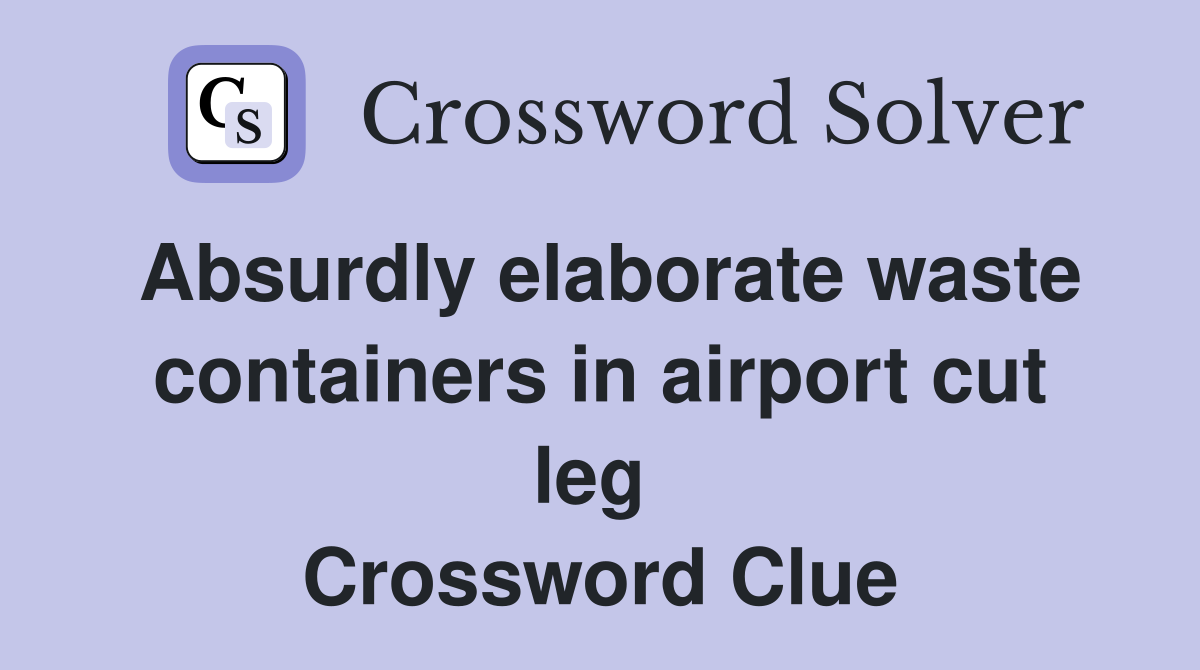 Absurdly elaborate waste containers in airport cut leg  Crossword Clue