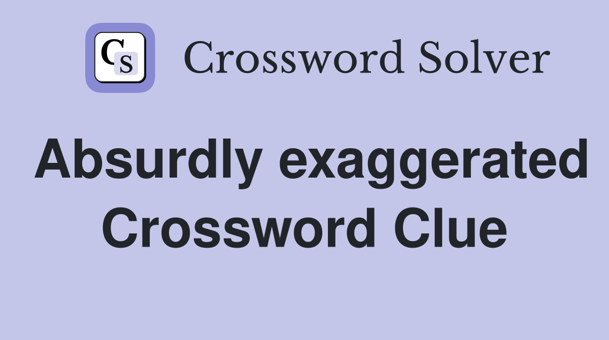 Absurdly exaggerated Crossword Clue