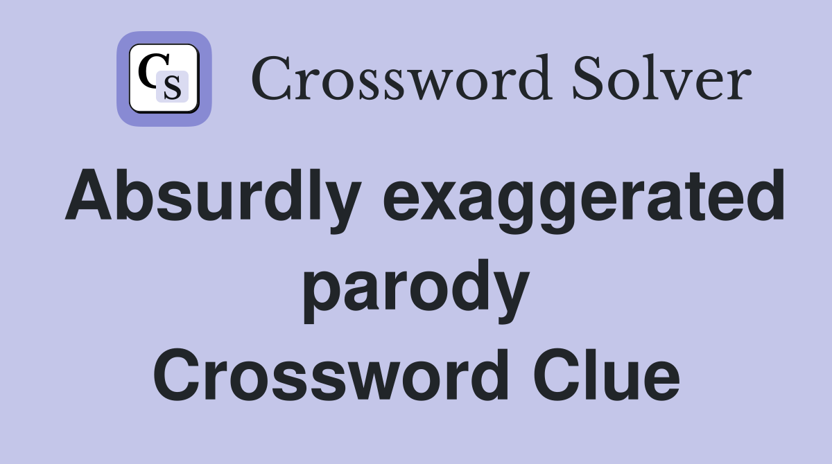 Absurdly exaggerated parody Crossword Clue