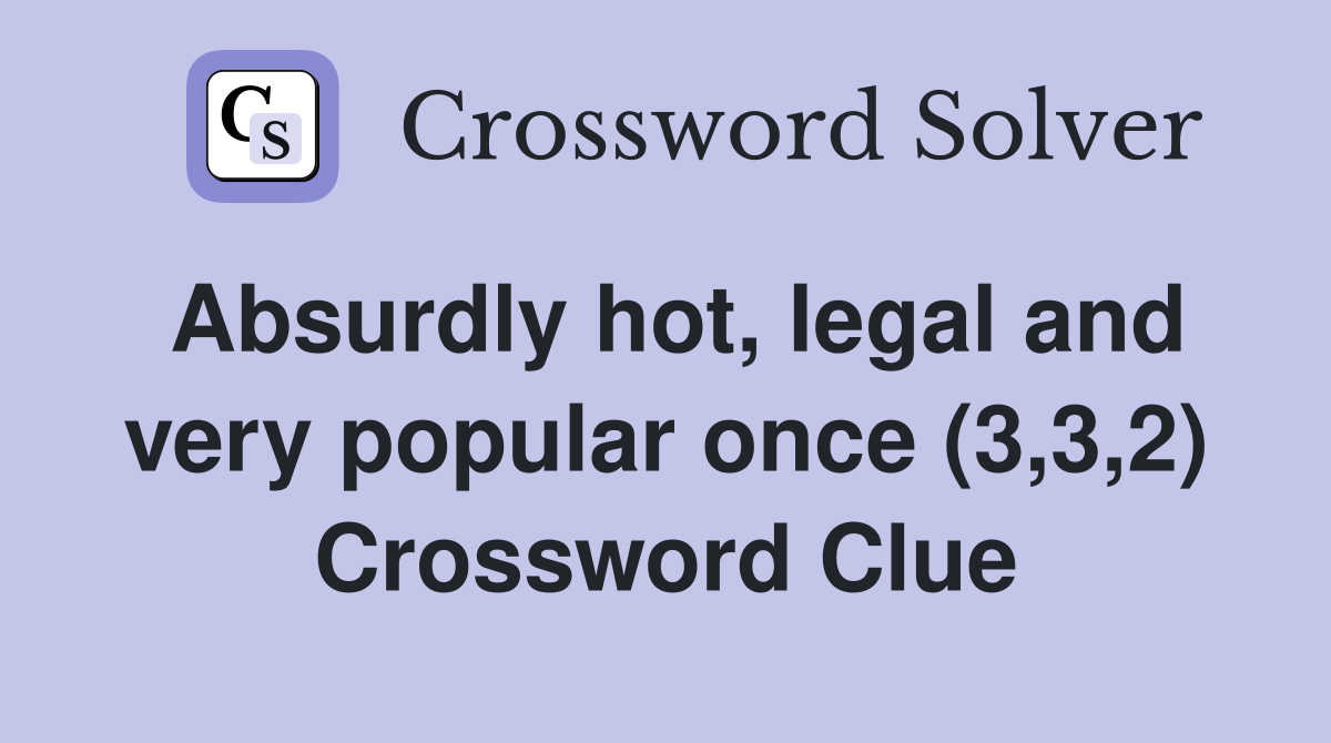 Absurdly hot, legal and very popular once (3,3,2) Crossword Clue