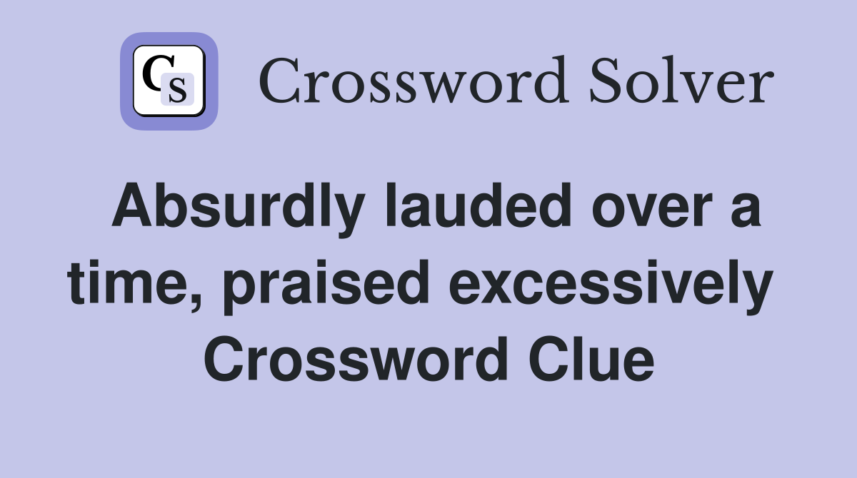 Absurdly lauded over a time, praised excessively  Crossword Clue