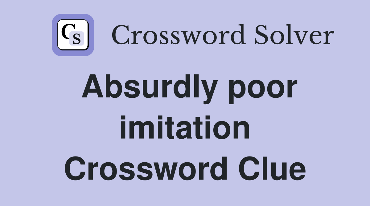 Absurdly poor imitation Crossword Clue