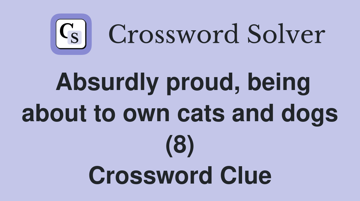 Absurdly proud, being about to own cats and dogs (8) Crossword Clue