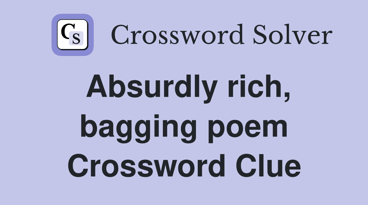 Absurdly rich, bagging poem Crossword Clue