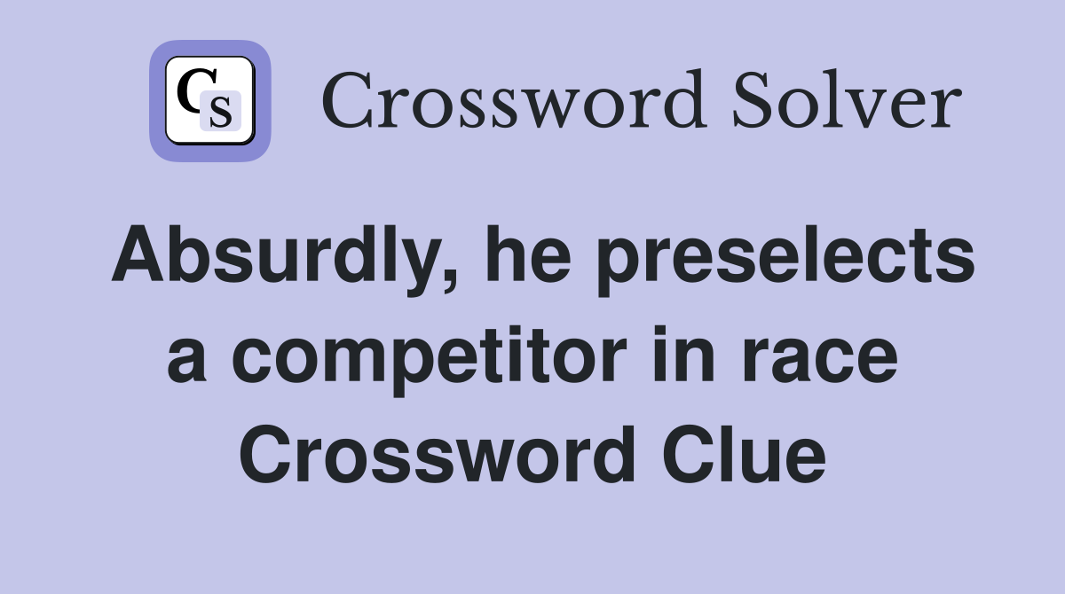 Absurdly, he preselects a competitor in race Crossword Clue