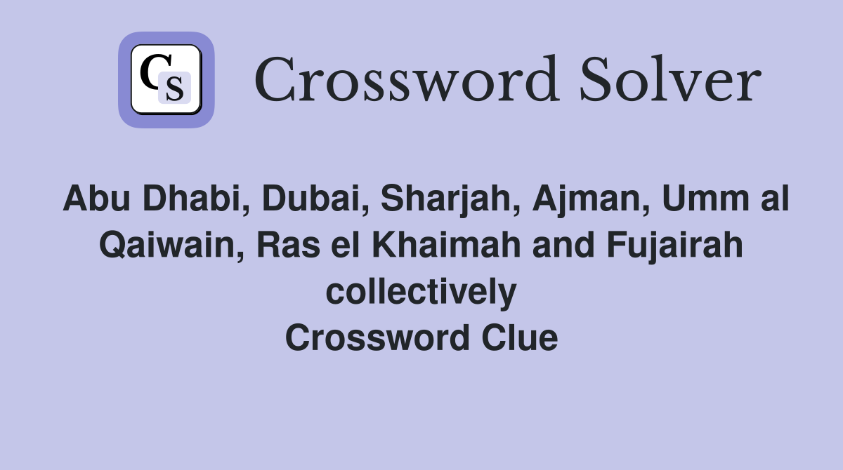Abu Dhabi, Dubai, Sharjah, Ajman, Umm al Qaiwain, Ras el Khaimah and Fujairah collectively Crossword Clue