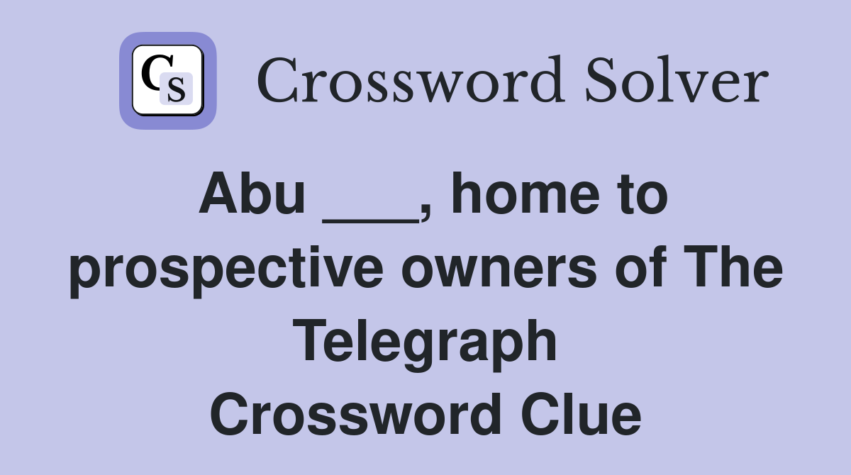 Abu ___, home to prospective owners of The Telegraph Crossword Clue