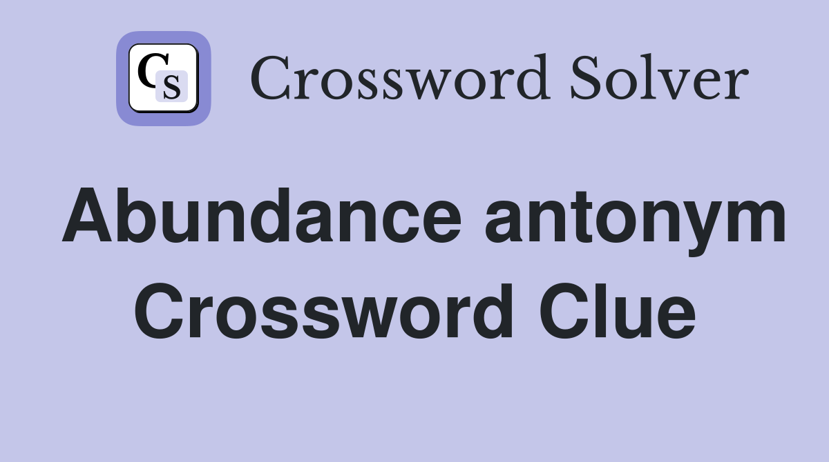 Abundance antonym Crossword Clue