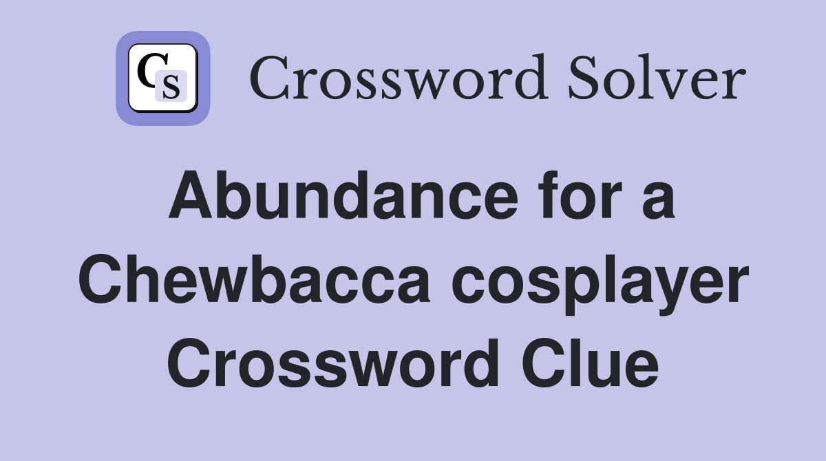 Abundance for a Chewbacca cosplayer Crossword Clue