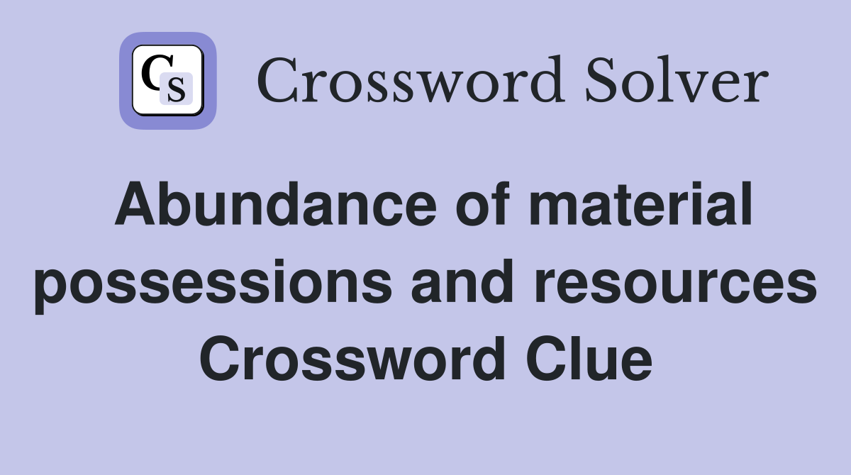 Abundance of material possessions and resources Crossword Clue